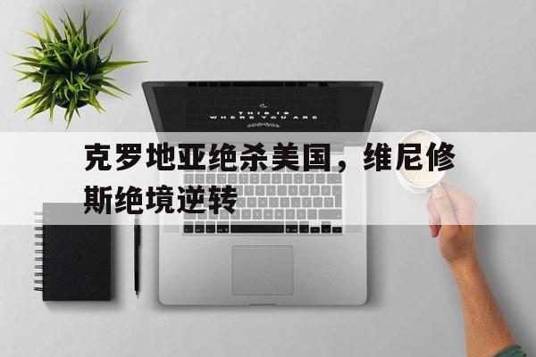 关于克罗地亚绝杀美国，维尼修斯绝境逆转的信息