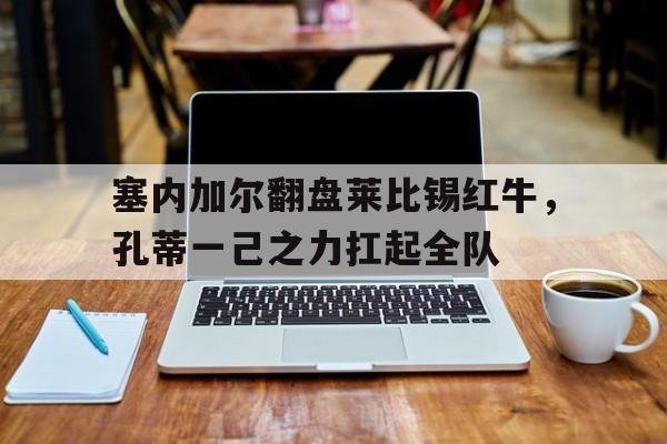 塞内加尔翻盘莱比锡红牛，孔蒂一己之力扛起全队的简单介绍